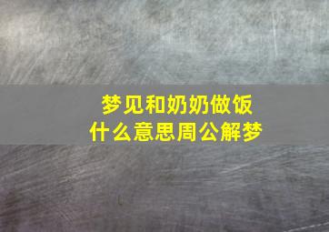 梦见和奶奶做饭什么意思周公解梦