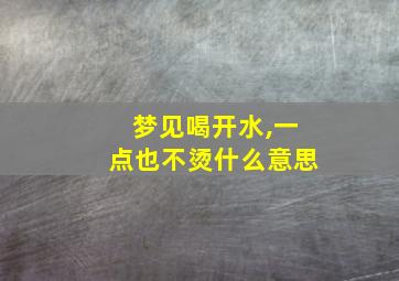 梦见喝开水,一点也不烫什么意思