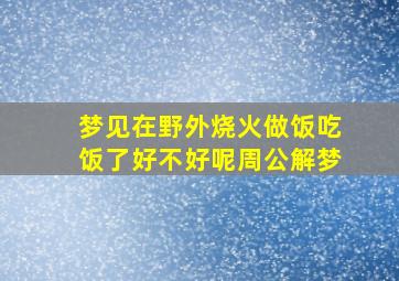 梦见在野外烧火做饭吃饭了好不好呢周公解梦