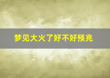 梦见大火了好不好预兆