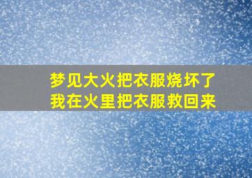 梦见大火把衣服烧坏了我在火里把衣服救回来