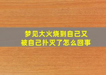 梦见大火烧到自己又被自己扑灭了怎么回事