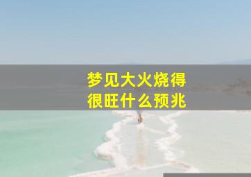 梦见大火烧得很旺什么预兆