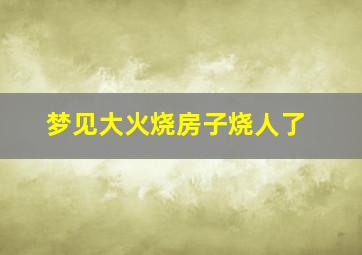 梦见大火烧房子烧人了