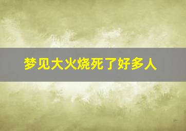 梦见大火烧死了好多人