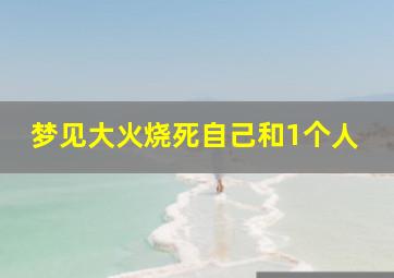 梦见大火烧死自己和1个人