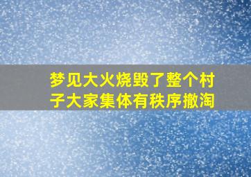 梦见大火烧毁了整个村子大家集体有秩序撤淘