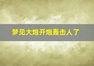 梦见大炮开炮轰击人了