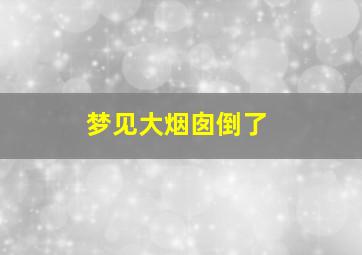 梦见大烟囱倒了