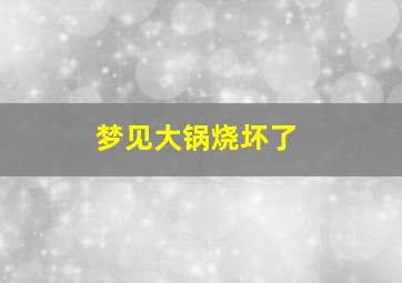 梦见大锅烧坏了