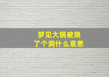 梦见大锅被烧了个洞什么意思