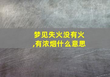 梦见失火没有火,有浓烟什么意思