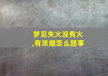 梦见失火没有火,有浓烟怎么回事