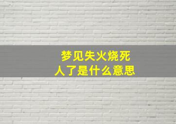 梦见失火烧死人了是什么意思