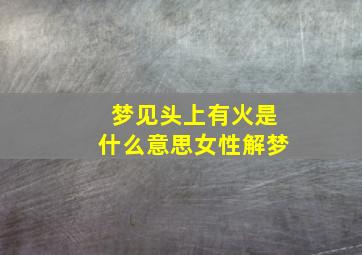 梦见头上有火是什么意思女性解梦