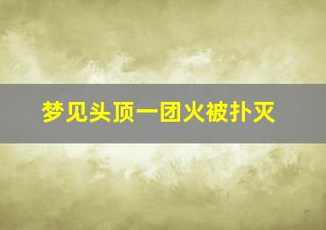 梦见头顶一团火被扑灭