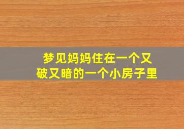 梦见妈妈住在一个又破又暗的一个小房子里