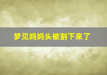 梦见妈妈头被割下来了