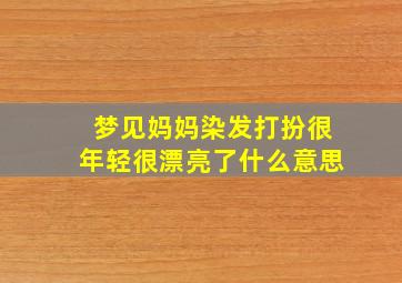 梦见妈妈染发打扮很年轻很漂亮了什么意思