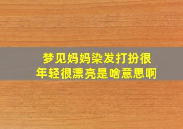 梦见妈妈染发打扮很年轻很漂亮是啥意思啊