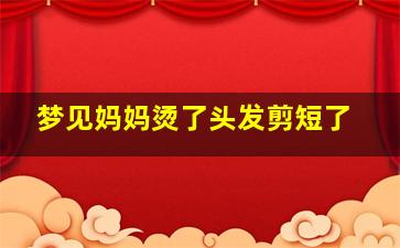 梦见妈妈烫了头发剪短了