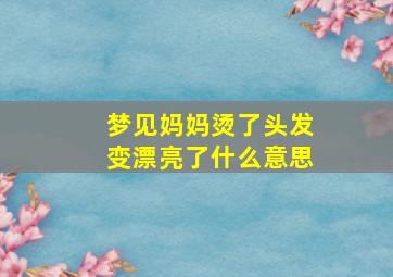 梦见妈妈烫了头发变漂亮了什么意思