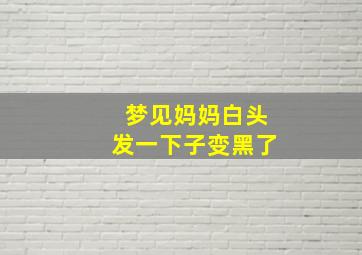 梦见妈妈白头发一下子变黑了