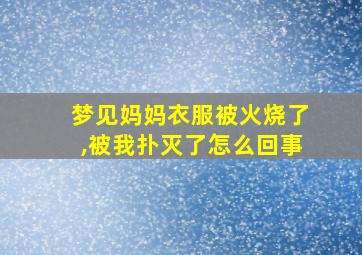 梦见妈妈衣服被火烧了,被我扑灭了怎么回事