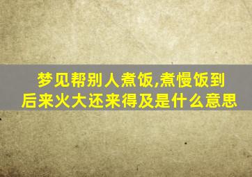 梦见帮别人煮饭,煮慢饭到后来火大还来得及是什么意思