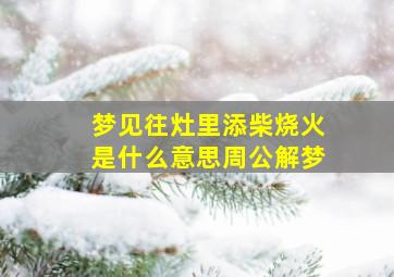 梦见往灶里添柴烧火是什么意思周公解梦