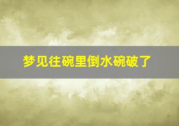 梦见往碗里倒水碗破了