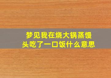 梦见我在烧大锅蒸馒头吃了一口饭什么意思