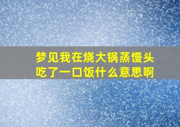 梦见我在烧大锅蒸馒头吃了一口饭什么意思啊