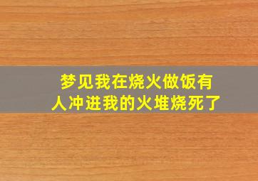 梦见我在烧火做饭有人冲进我的火堆烧死了