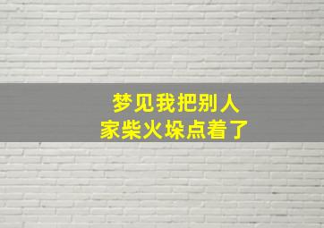 梦见我把别人家柴火垛点着了