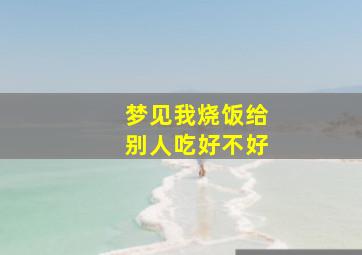 梦见我烧饭给别人吃好不好