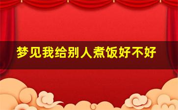 梦见我给别人煮饭好不好