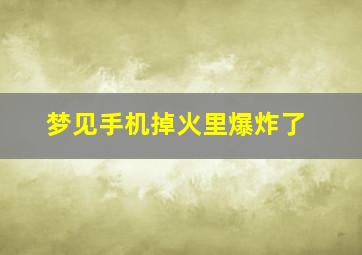 梦见手机掉火里爆炸了