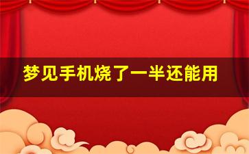 梦见手机烧了一半还能用