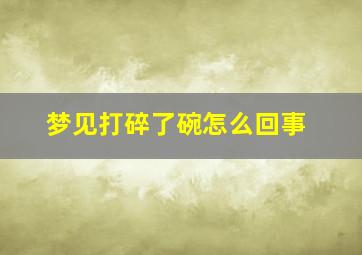 梦见打碎了碗怎么回事