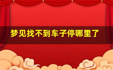 梦见找不到车子停哪里了