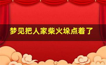 梦见把人家柴火垛点着了