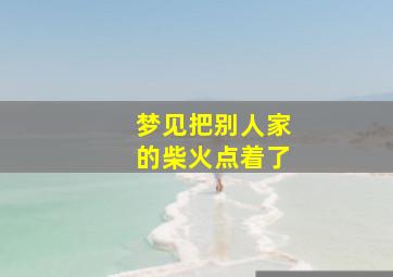 梦见把别人家的柴火点着了