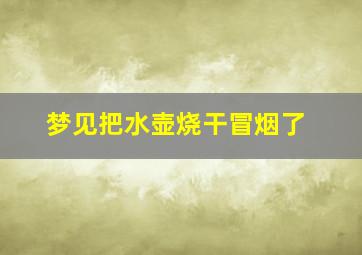 梦见把水壶烧干冒烟了