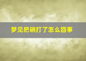 梦见把碗打了怎么回事