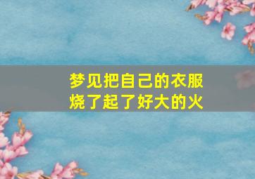 梦见把自己的衣服烧了起了好大的火