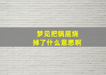 梦见把锅底烧掉了什么意思啊