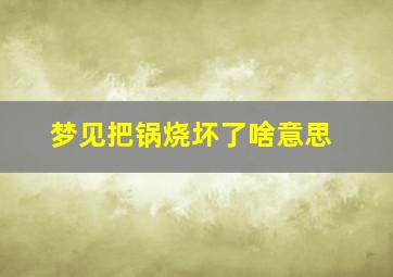 梦见把锅烧坏了啥意思