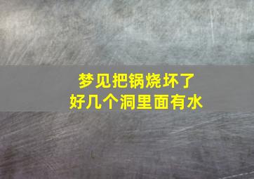 梦见把锅烧坏了好几个洞里面有水