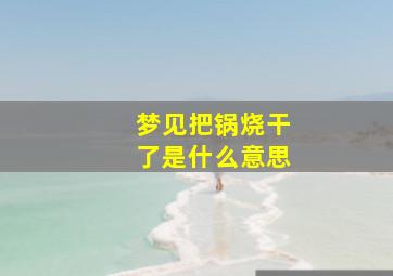 梦见把锅烧干了是什么意思